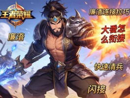 王者荣耀廉颇连招技巧,廉颇如何快速清兵,大招怎么衔接闪现