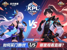 王者荣耀KPL四月赛程,有哪些重点对决,如何购买门票,哪里观看直播？