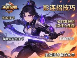 王者荣耀影连招技巧,如何掌握核心连招,有哪些实用技巧,怎样提升操作水平？