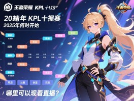 王者荣耀kpl十强赛程2025年何时开始,赛制如何安排,哪里可以观看直播? 王者荣耀kpl十强赛程2025年何时开始,赛制如何安排,哪里可以观看直播?