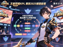 王者荣耀KPL赛程回放2025哪里能看,年度总决赛赛程如何安排,淘汰赛什么时候开始 王者荣耀KPL赛程回放2025哪里能看,年度总决赛赛程如何安排,淘汰赛什么时候开始