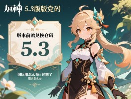 原神5.3版本前瞻兑换码,国际服怎么领,过期了怎么办 原神5.3版本前瞻兑换码,国际服怎么领,过期了怎么办