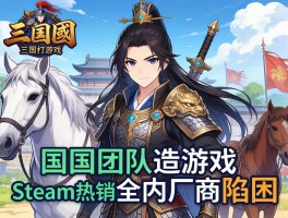 国外团队打造三国游戏Steam热销国内厂商陷困