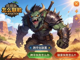 荒野怪物猎人怎么联机,跨平台联机如何设置,联机失败怎么办