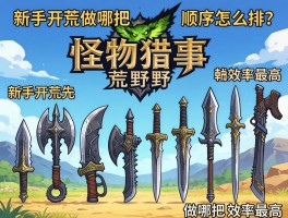 怪物猎人荒野武器顺序怎么排？新手开荒先做哪把武器效率最高