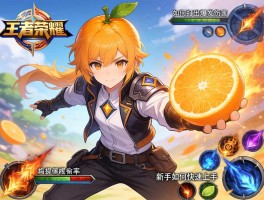 橘子王者荣耀连招技巧,如何打出爆发伤害,怎样提升技能命中率,新手如何快速上手