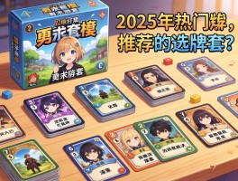 桌游卡牌种类有哪些,如何选牌套,2025年热门卡牌游戏推荐