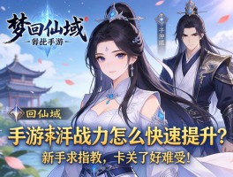 梦回仙域手游战力怎么快速提升？新手求指教，卡关了好难受！