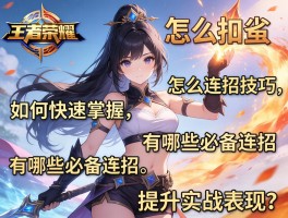 王者荣耀怎么连招技巧,如何快速掌握,有哪些必备连招,如何提升实战表现？
