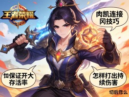 王者荣耀肉凯连招技巧,如何保证开大存活率,怎样打出持续伤害,肉凯怎么切后排