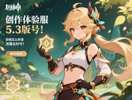 详细阅读:原神创作体验服5.3版本,资格怎么申请,泄露会封号吗,新内容有哪些 原神创作体验服5.3版本,资格怎么申请,泄露会封号吗,新内容有哪些