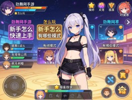 劲舞团手游怎么玩,新手怎么快速上手,有哪些模式