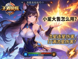 王者荣耀流星连招技巧,小乔大招怎么用,如何打满流星伤害,连招顺序是什么