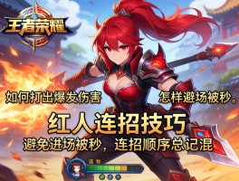 王者荣耀红人连招技巧，如何打出爆发伤害，怎样避免进场被秒，连招顺序总记混？