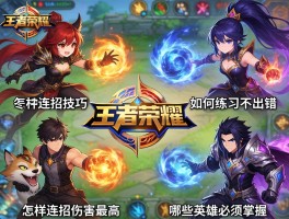 王者荣耀各种连招技巧，怎样连招伤害最高，如何练习不出错，哪些英雄必须掌握？