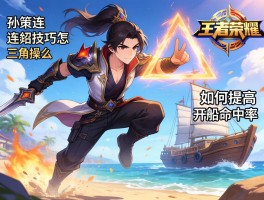 孙策连招技巧王者荣耀,三角跳怎么操作,如何提高开船命中率,支援时机怎么把握