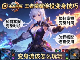 王者荣耀连招变身技巧,如何掌握变身时机,怎样搭配连招使用,变身流该怎么玩
