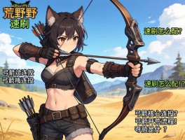 怪物猎人荒野弓箭速刷,弓箭速刷怎么配装,弓箭核心连招有哪些,弓箭开荒流程是什么