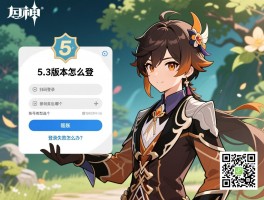 原神5.3版本怎么登，扫码登录怎么操作，账号类型选哪个，登录失败怎么办？