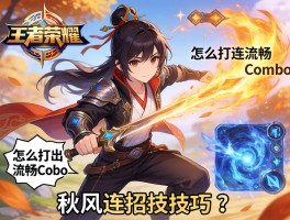 王者荣耀秋风连招技巧,怎么打出流畅Combo,如何掌握技能时机？