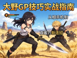 荒野大剑GP技巧实战指南：从相杀机制到真蓄力斩连招