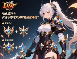 DNF手游装备强化顺序_资源不够时如何规划强化路线？
