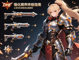 DNF手游装备强化顺序终极指南：从武器优先到防具取舍的全面解析