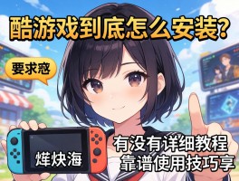 酷游戏到底怎么安装？有没有详细教程和靠谱的使用技巧分享？