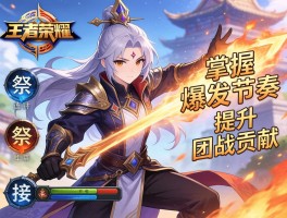 王者荣耀祭司连招技巧有哪些，如何掌握爆发节奏，怎样提升团战贡献