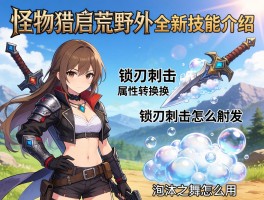 怪物猎人荒野全新技能介绍,锁刃刺击怎么触发,属性转换效果如何,泡沫之舞怎么用