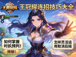 王者荣耀皇冠连招技巧大全,如何掌握时机预判,怎样灵活运用取消后摇？