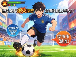 街头足球爆火探秘,为何成为城市新潮流,如何快速上手入门