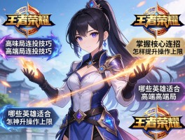 王者荣耀高端局连招技巧,如何掌握核心连招,怎样提升操作上限,哪些英雄适合高端局