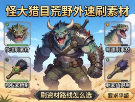 怪物猎人荒野速刷素材，怎么快速刷素材,哪些素材值得刷,刷素材路线怎么选