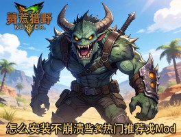 怪物猎人荒野的mod,哪些最实用,怎么安装不崩溃,热门推荐有哪些