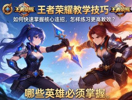 王者荣耀教学技巧连招，如何快速掌握核心连招，怎样练习更高效，哪些英雄必须掌握？