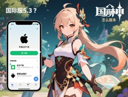 详细阅读:原神国际服5.3版本怎么下载,苹果手机如何安装,安卓下载步骤是什么,需要加速器吗 原神国际服5.3版本怎么下载,苹果手机如何安装,安卓下载步骤是什么,需要加速器吗