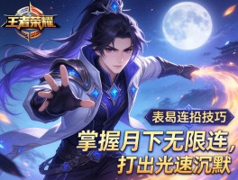 王者荣耀表哥连招技巧,如何掌握月下无限连,怎样打出光速沉默