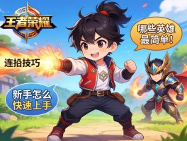 王者荣耀小孩连招技巧,新手怎么快速上手,哪些英雄最简单？