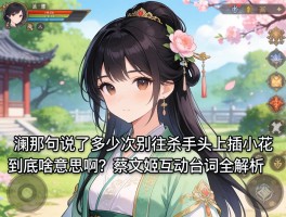 澜那句说了多少次别往杀手头上插小花到底啥意思啊？蔡文姬互动台词全解析