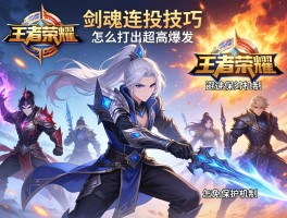 王者荣耀剑魂连招技巧怎么打出超高爆发,如何应对不同职业,怎样避免保护机制