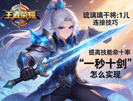 王者荣耀琉璃干将连招技巧,如何提高技能命中率,一秒十剑怎么实现