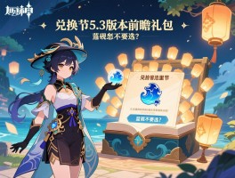 详细阅读:原神5.3版本前瞻礼包,兑换码哪里领,海灯节送多少抽,蓝砚要不要选? 原神5.3版本前瞻礼包,兑换码哪里领,海灯节送多少抽,蓝砚要不要选?