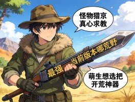 老猎人真心求教：怪物猎人荒野当前版本哪把武器最强？萌新想选把开荒神器