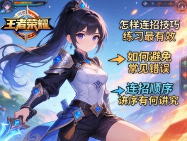 学王者荣耀连招技巧，怎样练习最有效，如何避免常见错误，连招顺序有何讲究