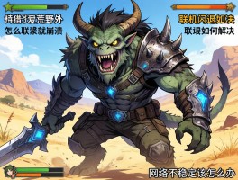 怪物猎人荒野怎么联机就崩溃,联机闪退如何解决,网络不稳定该怎么办