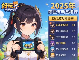 好玩的手游网游丨2025年有哪些推荐,新手如何选择,热门游戏排行榜