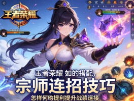 王者荣耀宗师连招技巧，如何搭配装备？怎样提升技能衔接？