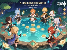 原神5.3版本混池持续时间,混池角色有哪些，什么时候开始，怎么抽最划算