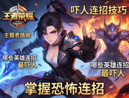 王者荣耀吓人连招技巧,哪些英雄连招最吓人,如何掌握恐怖连招